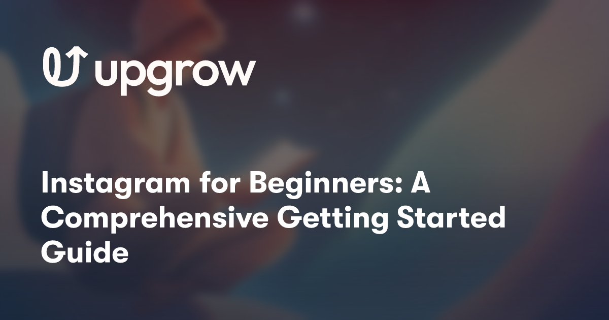 Instagram for Beginners: A Comprehensive Getting Started Guide